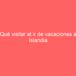 Qué visitar al ir de vacaciones a Islandia