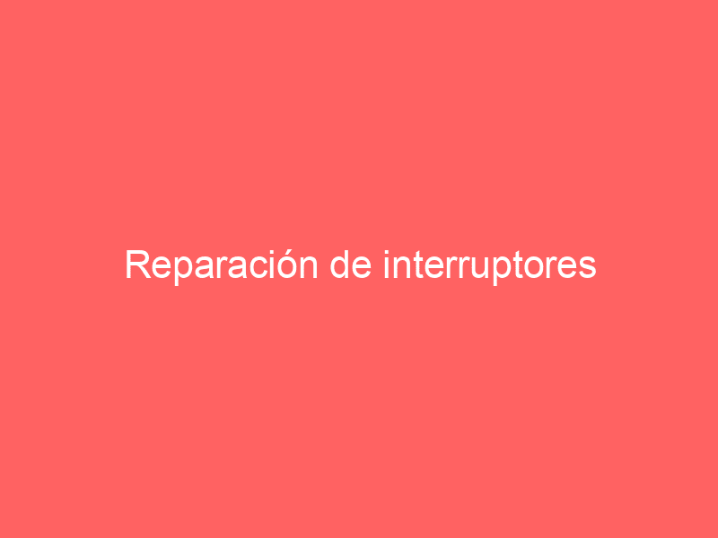 Reparación de interruptores