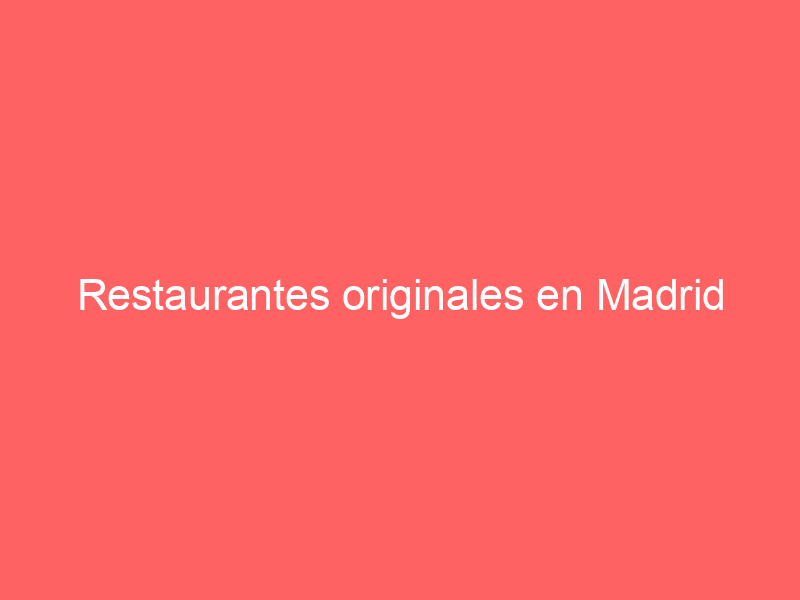 Restaurantes originales en Madrid
