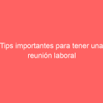Tips importantes para tener una reunión laboral productiva