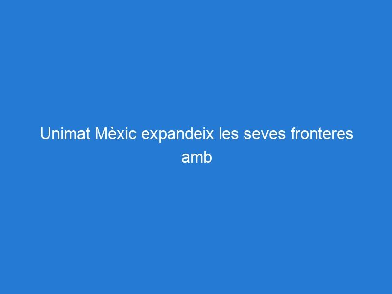 Unimat Mèxic expandeix les seves fronteres amb nova sucursal a Miami