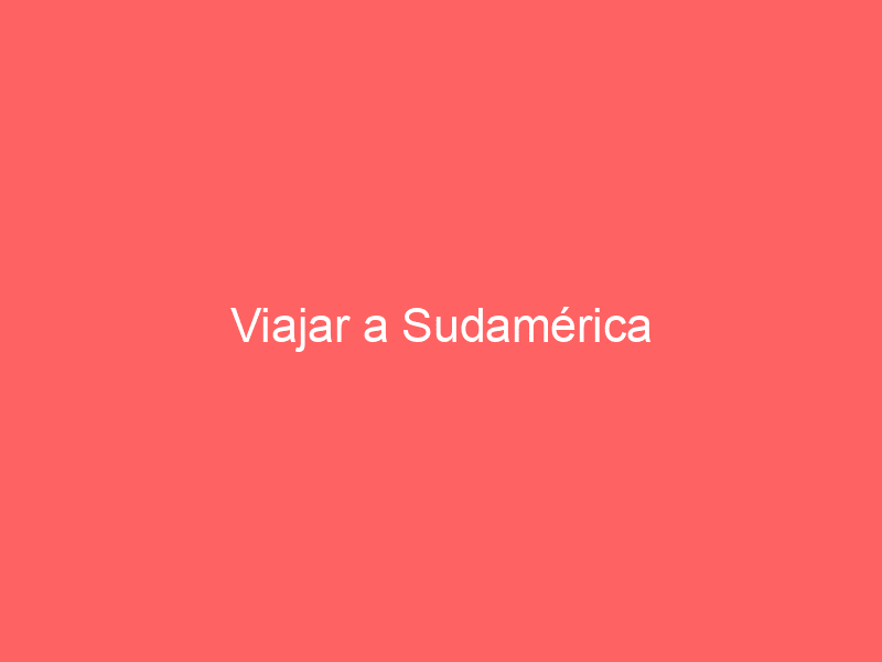 Viajar a Sudamérica