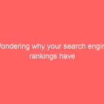 Wondering why your search engine rankings have dipped suddenly?