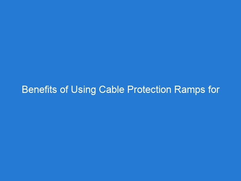 Benefits of Using Cable Protection Ramps for Organizing Cables in Busy Areas