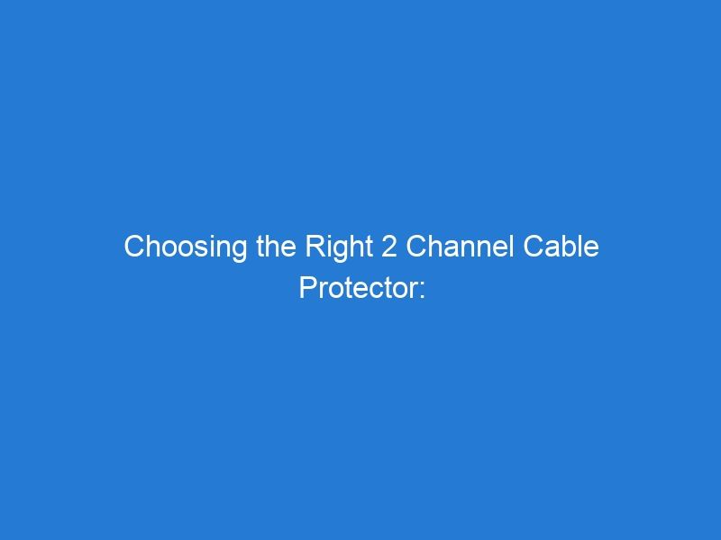 Choosing the Right 2 Channel Cable Protector: Factors to Consider for Effective Cable Routing