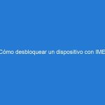 Cómo desbloquear un dispositivo con IMEI bloqueado