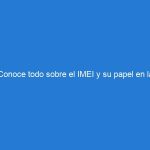 Conoce todo sobre el IMEI y su papel en la seguridad y legalidad de los dispositivos móviles