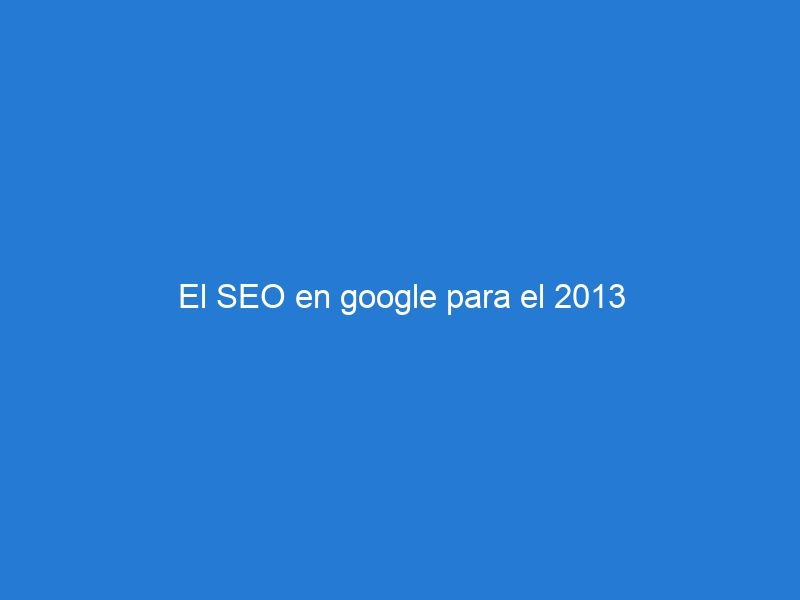 El SEO en google para el 2013