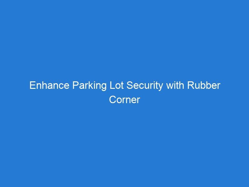 Enhance Parking Lot Security with Rubber Corner Guards