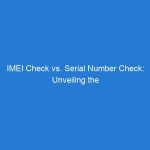 IMEI Check vs. Serial Number Check: Unveiling the Most Reliable Method