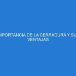 IMPORTANCIA DE LA CERRADURA Y SUS VENTAJAS