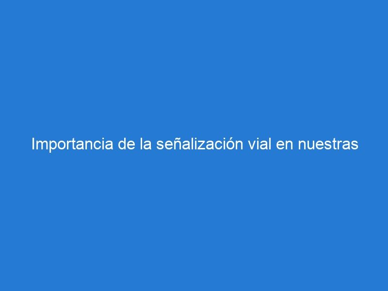 Importancia de la señalización vial en nuestras carreteras