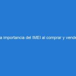 La importancia del IMEI al comprar y vender dispositivos móviles ¿Qué debes saber?