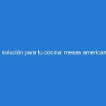 La solución para tu cocina: mesas americanas