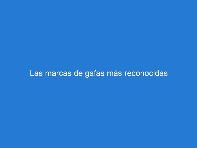 Las marcas de gafas más reconocidas