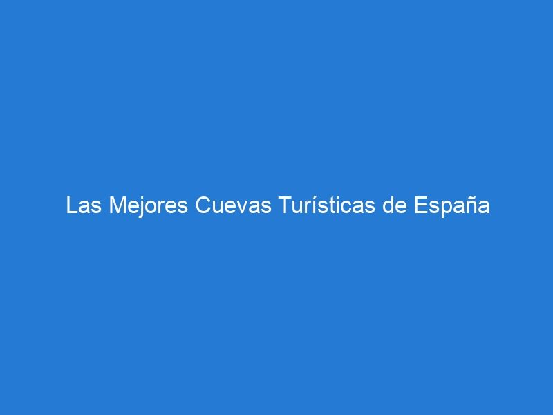 Las Mejores Cuevas Turísticas de España