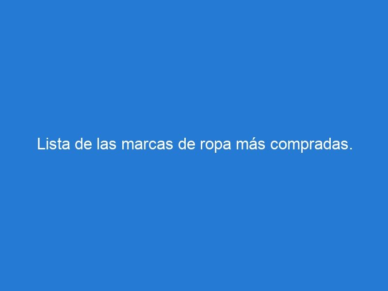 Lista de las marcas de ropa más compradas.
