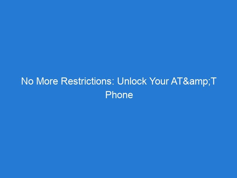 No More Restrictions: Unlock Your AT&T Phone for Free
