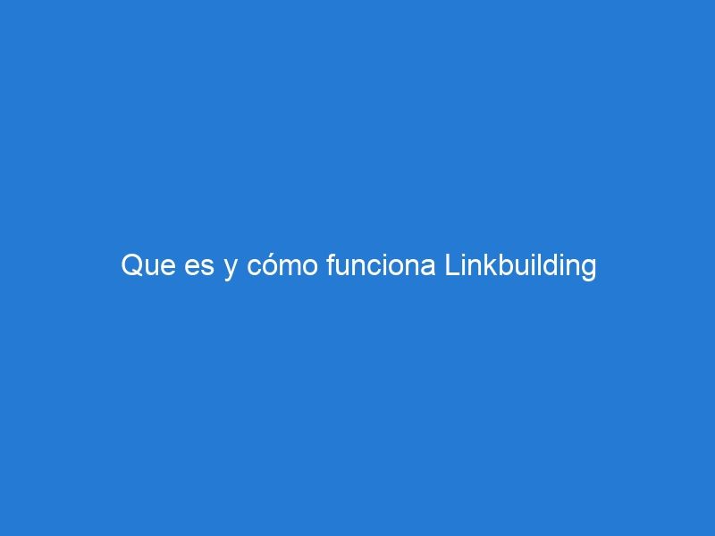 Que es y cómo funciona Linkbuilding