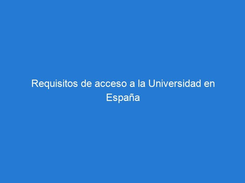Requisitos de acceso a la Universidad en España