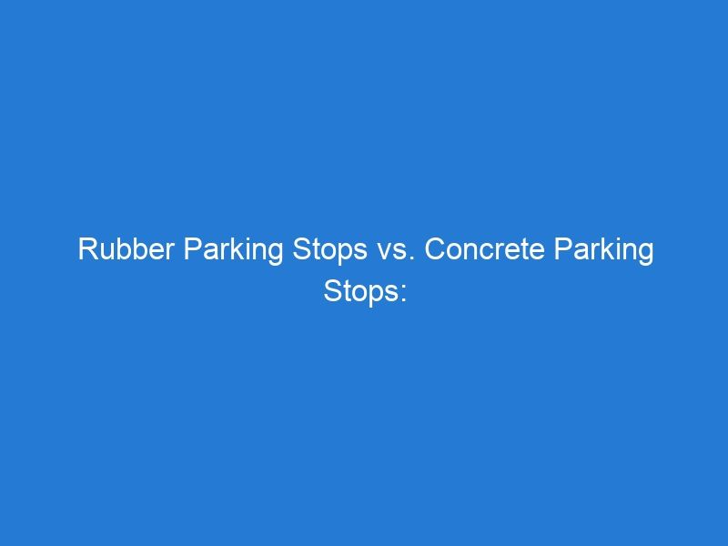Rubber Parking Stops vs. Concrete Parking Stops: A Comprehensive Comparison of Advantages