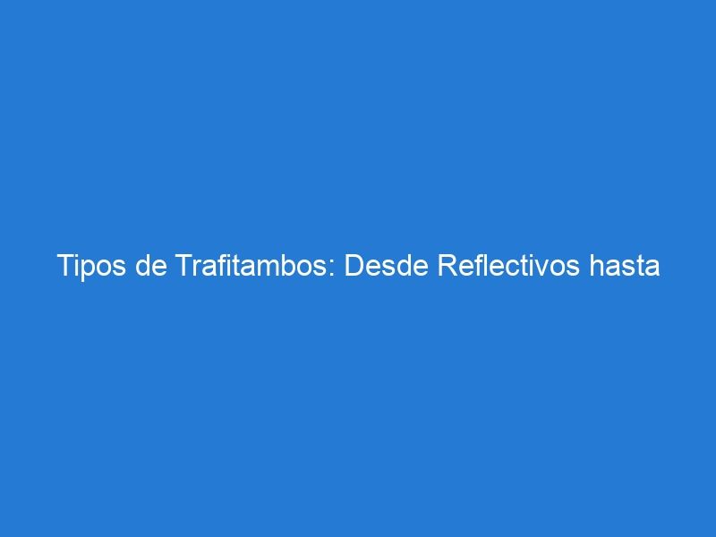 Tipos de Trafitambos: Desde Reflectivos hasta Plegables, ¿Cuál es la Mejor Opción?