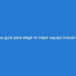 Una guía para elegir el mejor equipo Industrial.