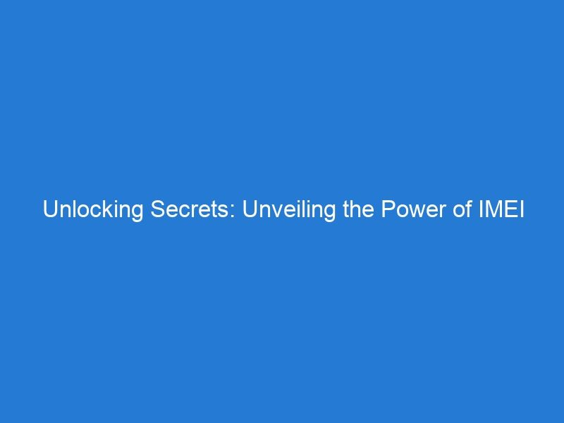 Unlocking Secrets: Unveiling the Power of IMEI Number Checks