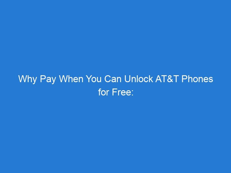 Why Pay When You Can Unlock AT&T Phones for Free: A Step-by-Step Tutorial